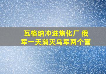 瓦格纳冲进焦化厂 俄军一天消灭乌军两个营